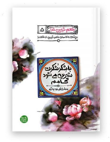 طعم شیرین خدا 5: با شکر شکرت شیرین می شود کامم؛ بنده شاکر خدا باشیم