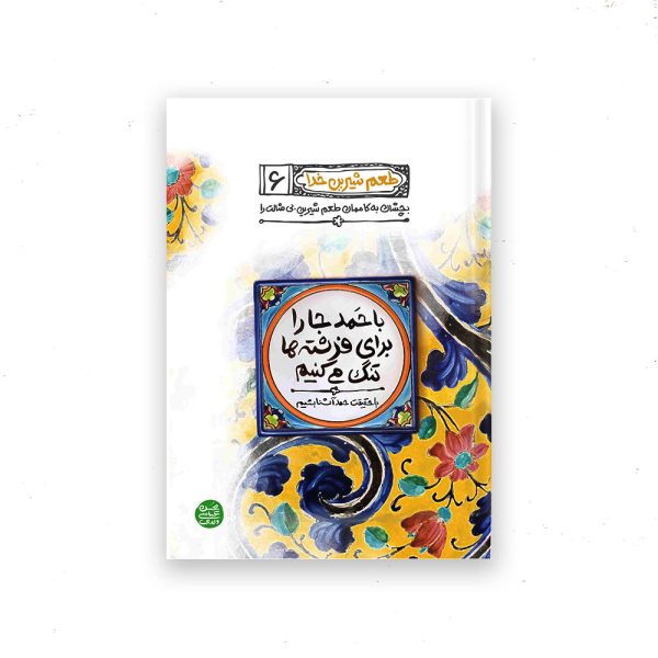طعم شیرین خدا 6: با حمد جا را برای فرشته ها تنگ می کنیم؛ با حقیقت حمد آشنا بشیم